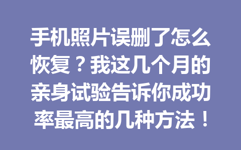 手机照片误删了怎么恢复?我这几个月的亲身试验告诉你成功率最高的几种方法! 手机照片误删了怎么恢复?我这几个月的亲身试验告诉你成功率最高的几种方法!