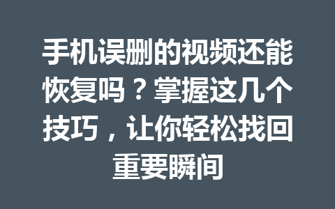 手机误删的视频还能恢复吗？掌握这几个技巧，让你轻松找回重要瞬间