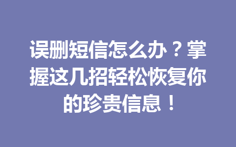 误删短信怎么办？掌握这几招轻松恢复你的珍贵信息！