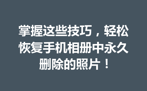 掌握这些技巧,轻松恢复手机相册中永久删除的照片! 掌握这些技巧,轻松恢复手机相册中永久删除的照片!