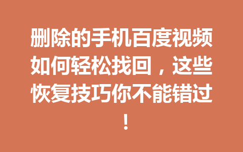 删除的手机百度视频如何轻松找回，这些恢复技巧你不能错过！