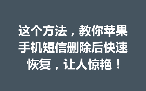 这个方法，教你苹果手机短信删除后快速恢复，让人惊艳！