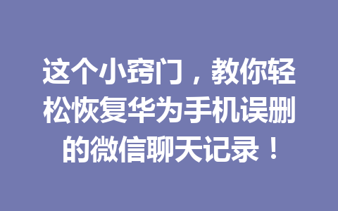 这个小窍门，教你轻松恢复华为手机误删的微信聊天记录！