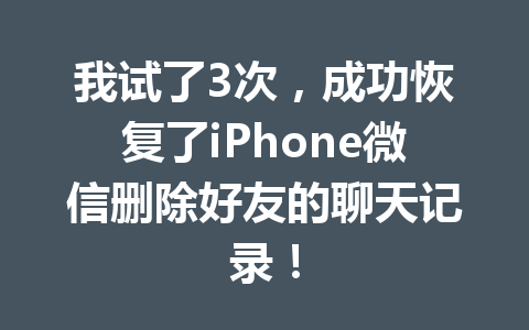我试了3次，成功恢复了iPhone微信删除好友的聊天记录！