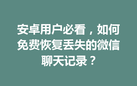 安卓用户必看，如何免费恢复丢失的微信聊天记录？