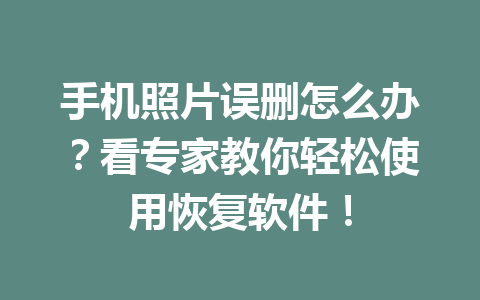 手机照片误删怎么办？看专家教你轻松使用恢复软件！