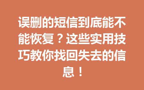 误删的短信到底能不能恢复？这些实用技巧教你找回失去的信息！