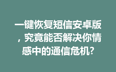 一键恢复短信安卓版，究竟能否解决你情感中的通信危机?