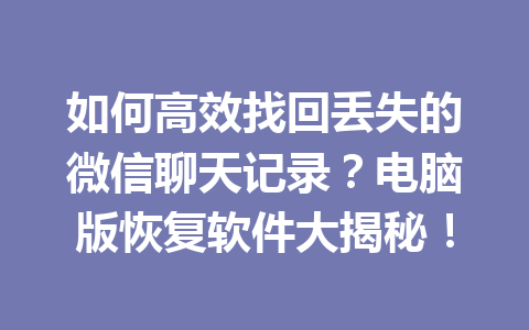 如何高效找回丢失的微信聊天记录？电脑版恢复软件大揭秘！