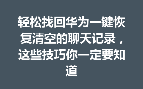 轻松找回华为一键恢复清空的聊天记录，这些技巧你一定要知道