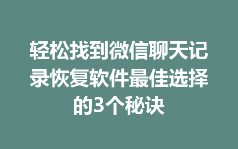轻松找到微信聊天记录恢复软件最佳选择的3个秘诀