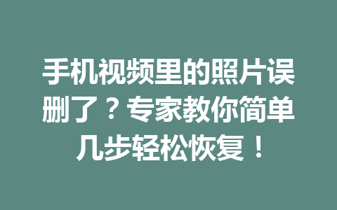 手机视频里的照片误删了？专家教你简单几步轻松恢复！