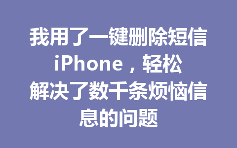 我用了一键删除短信iPhone，轻松解决了数千条烦恼信息的问题
