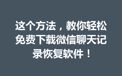 这个方法，教你轻松免费下载微信聊天记录恢复软件！