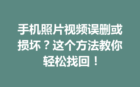 手机照片视频误删或损坏？这个方法教你轻松找回！
