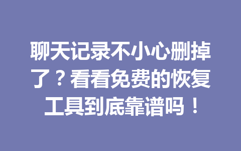 聊天记录不小心删掉了？看看免费的恢复工具到底靠谱吗！