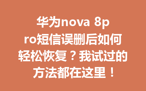 华为nova 8pro短信误删后如何轻松恢复？我试过的方法都在这里！