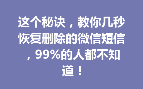 这个秘诀，教你几秒恢复删除的微信短信，99%的人都不知道！