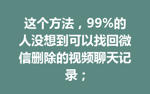 这个方法，99%的人没想到可以找回微信删除的视频聊天记录；
