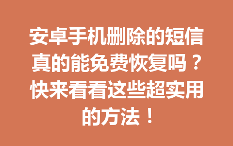 安卓手机删除的短信真的能免费恢复吗?快来看看这些超实用的方法! 安卓手机删除的短信真的能免费恢复吗?快来看看这些超实用的方法!