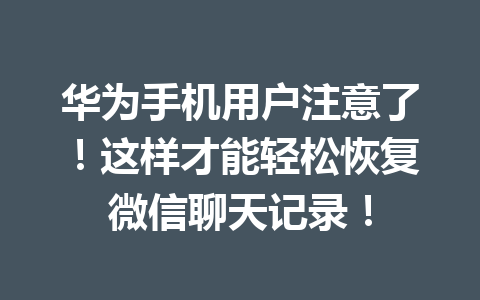 华为手机用户注意了!这样才能轻松恢复微信聊天记录! 华为手机用户注意了!这样才能轻松恢复微信聊天记录!