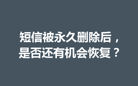 短信被永久删除后，是否还有机会恢复？