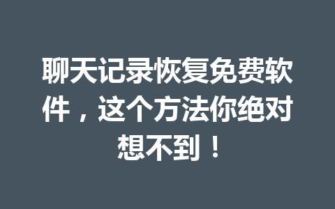 聊天记录恢复免费软件，这个方法你绝对想不到！