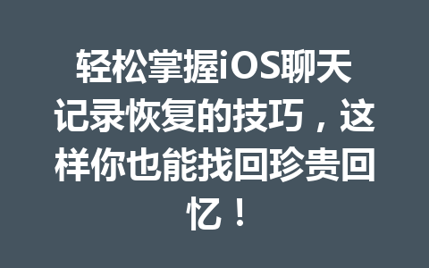 轻松掌握iOS聊天记录恢复的技巧，这样你也能找回珍贵回忆！
