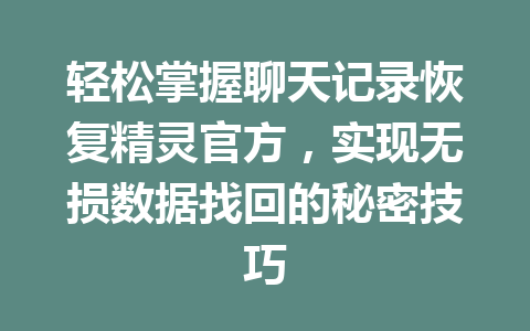 轻松掌握聊天记录恢复精灵官方，实现无损数据找回的秘密技巧