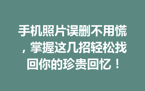 手机照片误删不用慌，掌握这几招轻松找回你的珍贵回忆！