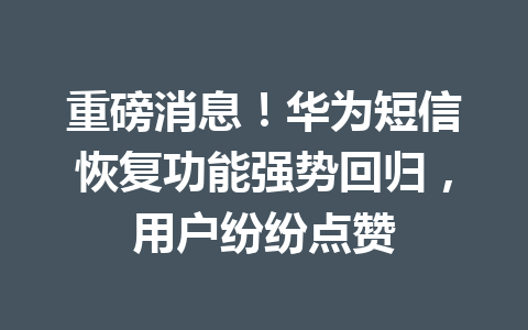 重磅消息！华为短信恢复功能强势回归，用户纷纷点赞