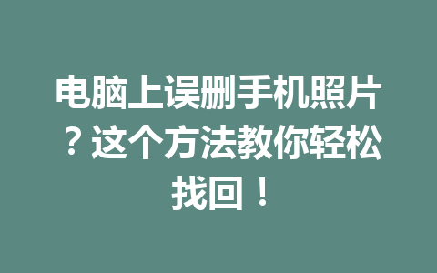 电脑上误删手机照片？这个方法教你轻松找回！