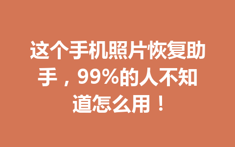 这个手机照片恢复助手，99%的人不知道怎么用！