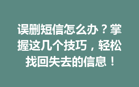 误删短信怎么办？掌握这几个技巧，轻松找回失去的信息！