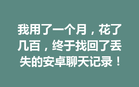 我用了一个月，花了几百，终于找回了丢失的安卓聊天记录！