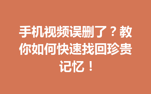 手机视频误删了?教你如何快速找回珍贵记忆! 手机视频误删了?教你如何快速找回珍贵记忆!