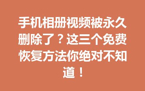 手机相册视频被永久删除了？这三个免费恢复方法你绝对不知道！