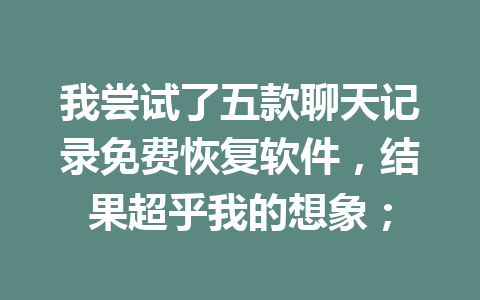 我尝试了五款聊天记录免费恢复软件，结果超乎我的想象；