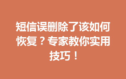 短信误删除了该如何恢复？专家教你实用技巧！