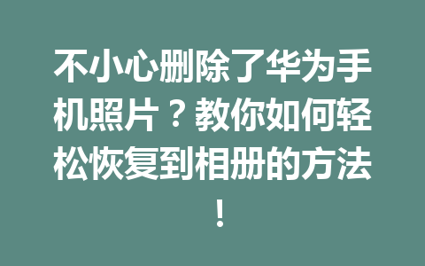不小心删除了华为手机照片？教你如何轻松恢复到相册的方法！