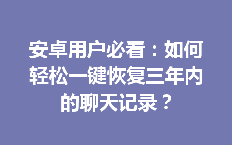 安卓用户必看：如何轻松一键恢复三年内的聊天记录？