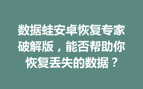 数据蛙安卓恢复专家破解版，能否帮助你恢复丢失的数据？