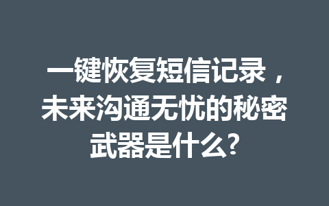 一键恢复短信记录，未来沟通无忧的秘密武器是什么?