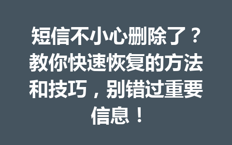 短信不小心删除了？教你快速恢复的方法和技巧，别错过重要信息！