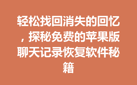 轻松找回消失的回忆，探秘免费的苹果版聊天记录恢复软件秘籍