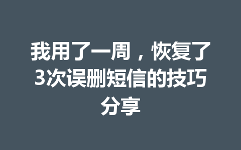 我用了一周，恢复了3次误删短信的技巧分享