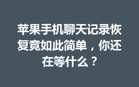 苹果手机聊天记录恢复竟如此简单，你还在等什么？