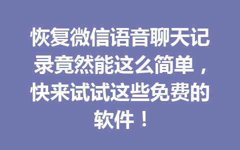 恢复微信语音聊天记录竟然能这么简单,快来试试这些免费的软件! 恢复微信语音聊天记录竟然能这么简单,快来试试这些免费的软件!