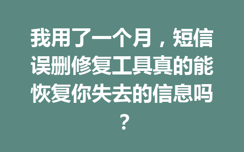 我用了一个月，短信误删修复工具真的能恢复你失去的信息吗？