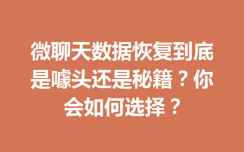 微聊天数据恢复到底是噱头还是秘籍？你会如何选择？